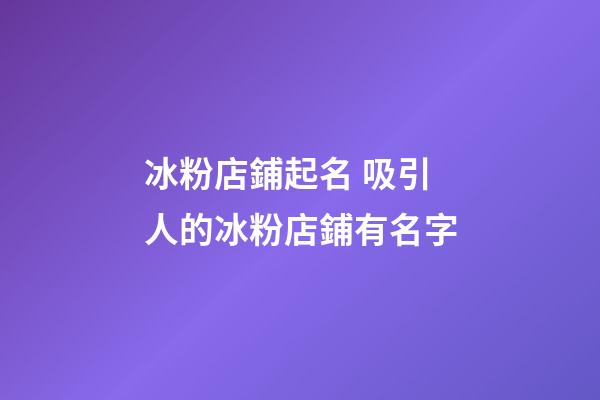 冰粉店鋪起名 吸引人的冰粉店鋪有名字-第1張-店鋪起名-玄機派